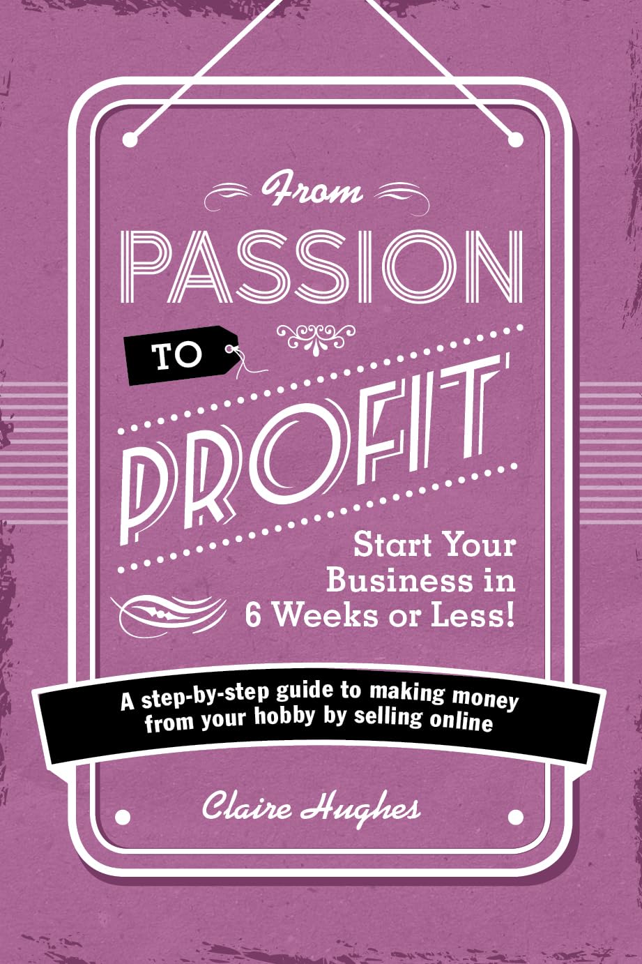 From Passion to Profit - Start Your Business in 6 Weeks or Less!