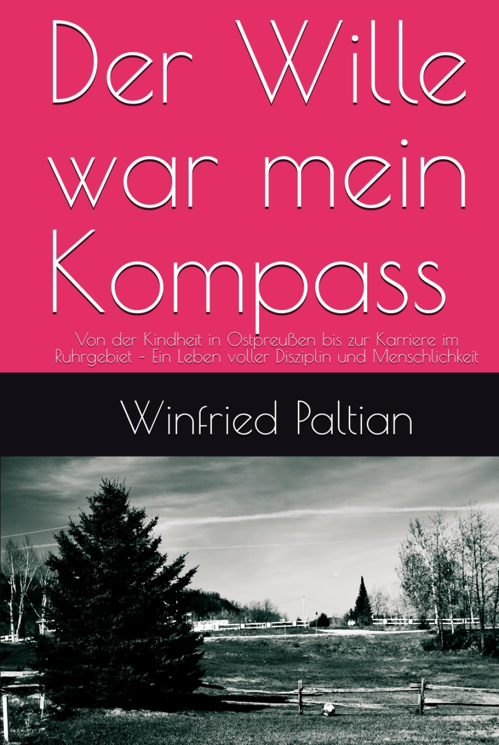 Der Wille war mein Kompass: Von der Kindheit in Ostpreußen bis zur Karriere im Ruhrgebiet – Ein Leben voller Disziplin und Menschlichkeit