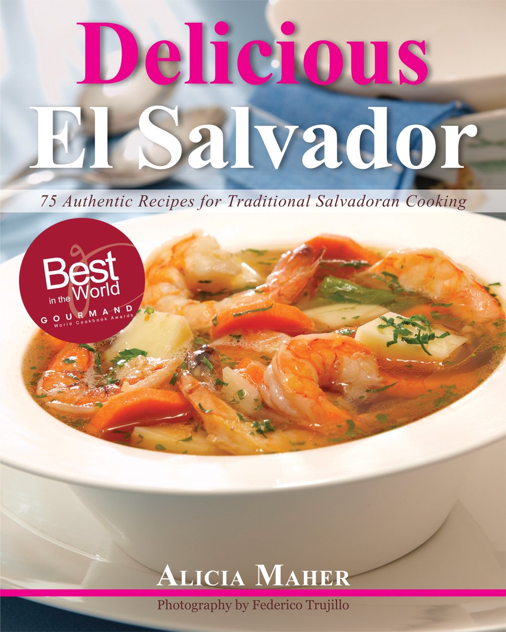 Delicious El Salvador: 75 Authentic Recipes for Traditional Salvadoran Cooking by Alicia Maher