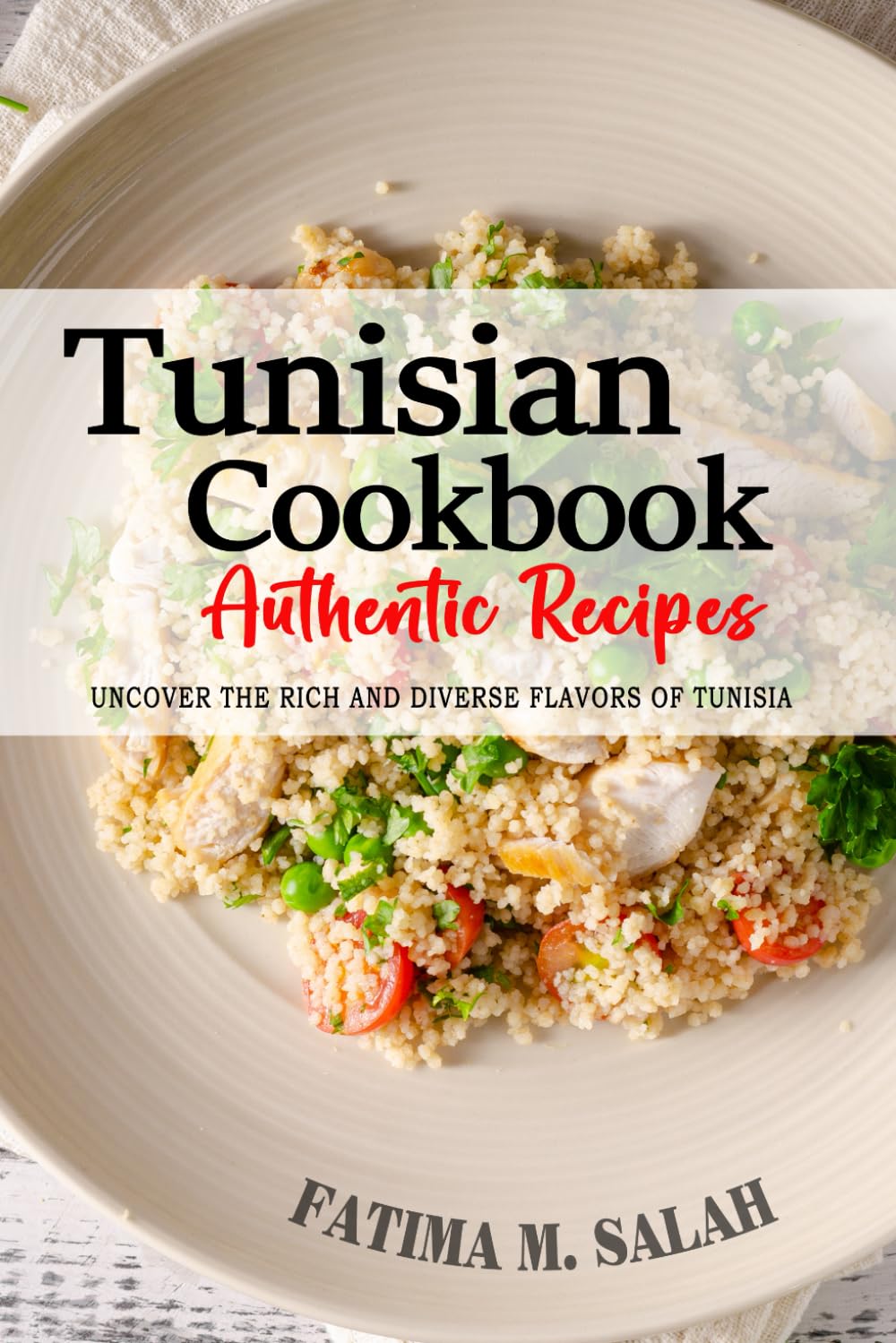 Tunisian Cookbook - Uncover the Rich and Diverse Flavors of Tunisia: The Collection of Traditional and Authentic Tunisian Recipes Passed Down from Generations.