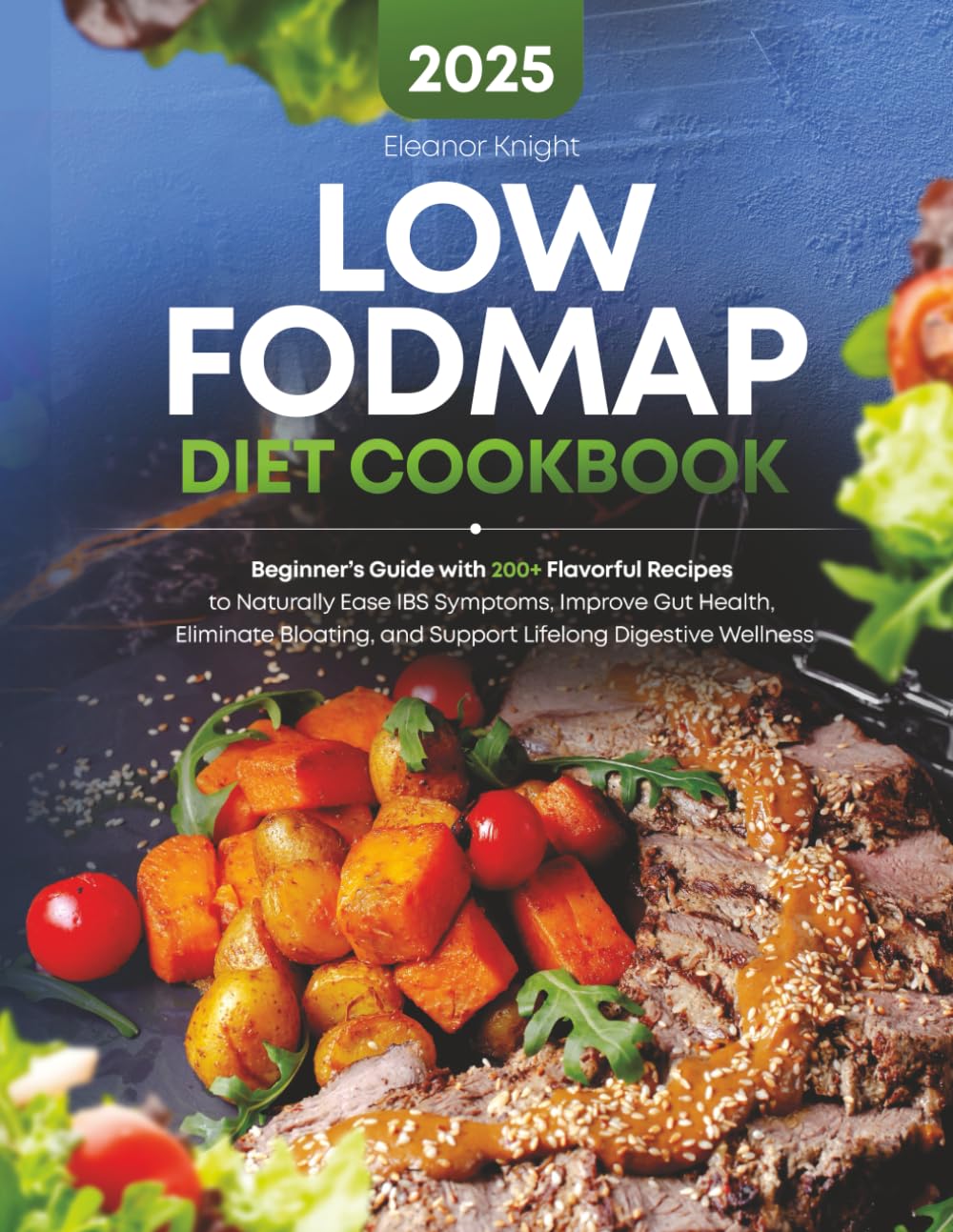 Low FODMAP Diet Cookbook: Beginner’s Guide with 200+ Flavorful Recipes to Naturally Ease IBS Symptoms, Improve Gut Health, Eliminate Bloating, and Support Lifelong Digestive Wellness