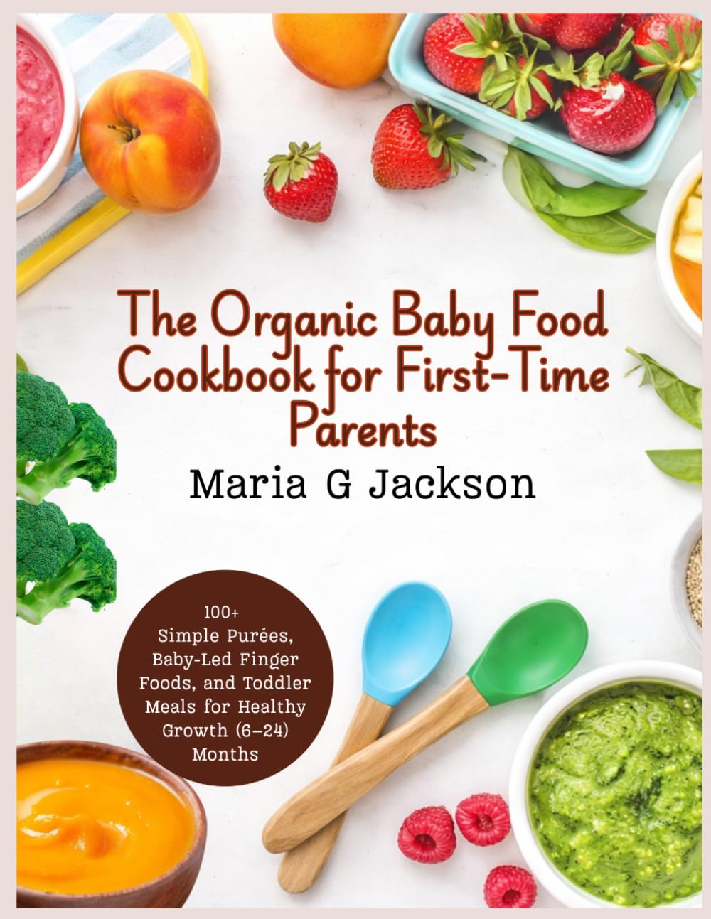 The Organic Baby Food Cookbook for First-Time Parents: 100+ Simple Purées, Baby-Led Finger Foods, and Toddler Meals for Healthy Growth (6–24 Months) (Healthy Eating)