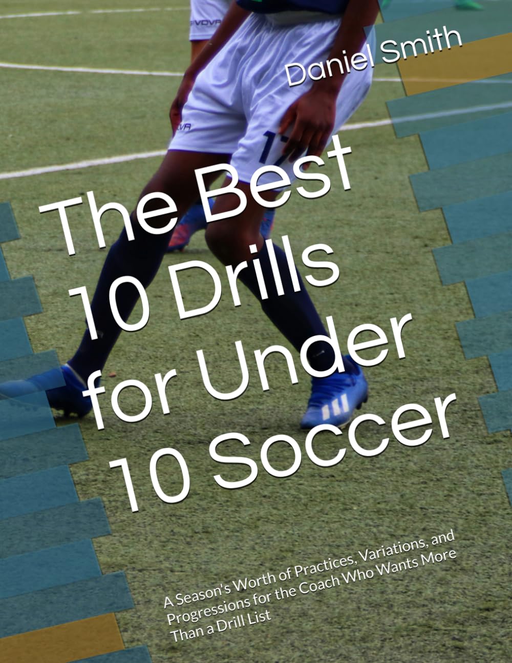 The Best 10 Drills for Under 10 Soccer: A Season's Worth of Practices, Variations, and Progressions for the Coach Who Wants More Than a Drill List (The Best Drills for Youth Soccer)