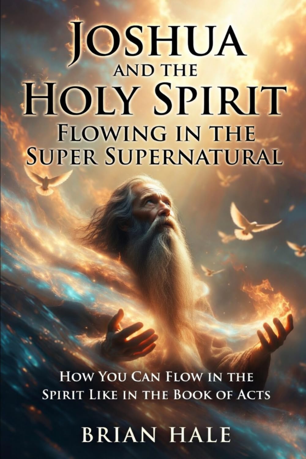 Joshua and the Holy Spirit: How to Walk and Flow in the Holy Spirit like the book of acts Flow in the Super Supernatural walking in the Gifts of the ... (Joshua Returns Joshua for a new Generation)
