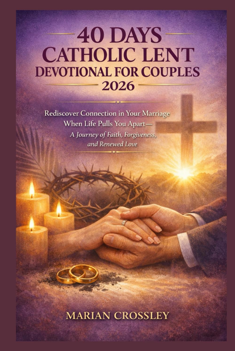 40 DAYS CATHOLIC LENT DEVOTIONAL FOR COUPLES 2026: Rediscover Connection in Your Marriage When Life Pulls You Apart—A Journey of Faith, Forgiveness, and Renewed Love