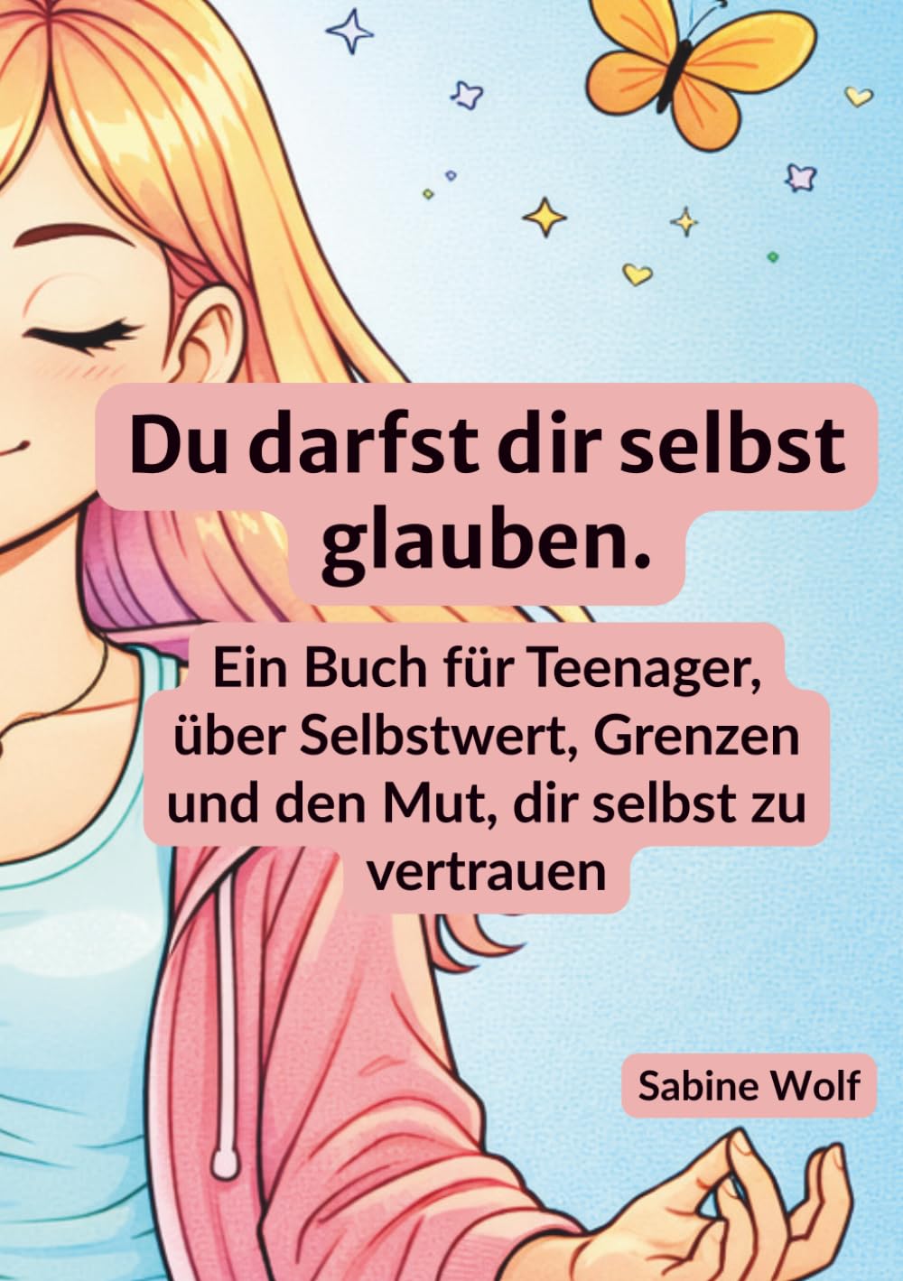 Du darfst dir selbst glauben: Ein Buch für Teenager, über Selbstwert, Grenzen und den Mut, dir selbst zu vertrauen