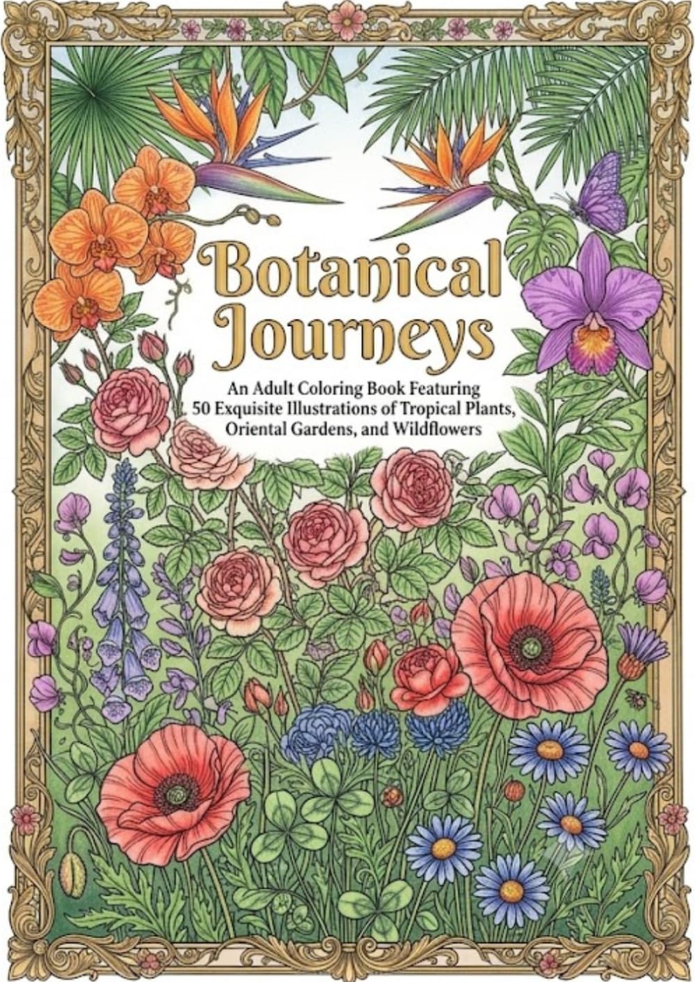 Botanical Journeys: An Adult Coloring Book Featuring 50 Exquisite Illustrations of Tropical Plants, Oriental Gardens, and Wildflowers