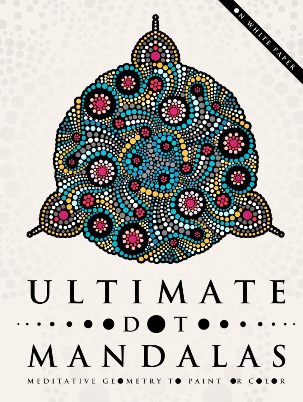 Ultimate Dot Mandalas: Meditative Geometry to Paint or Color, on White Paper (Ultimate Dot Coloring: Light Mode)