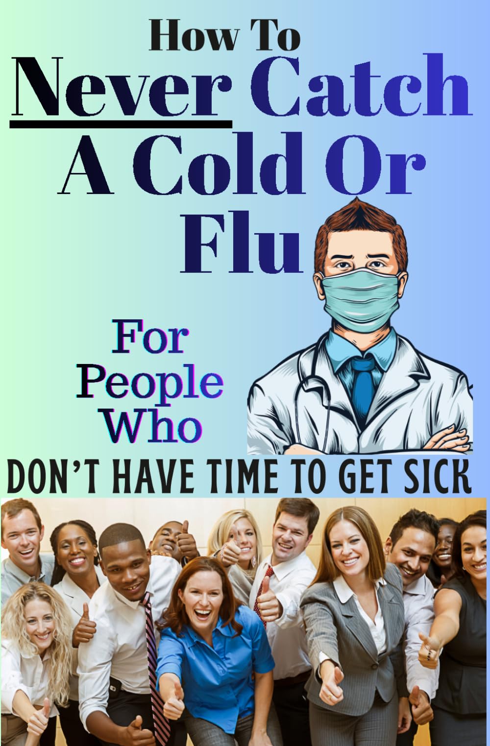 How To Never Catch A Cold Or Flu: For People Who Don't Have Time To Get Sick