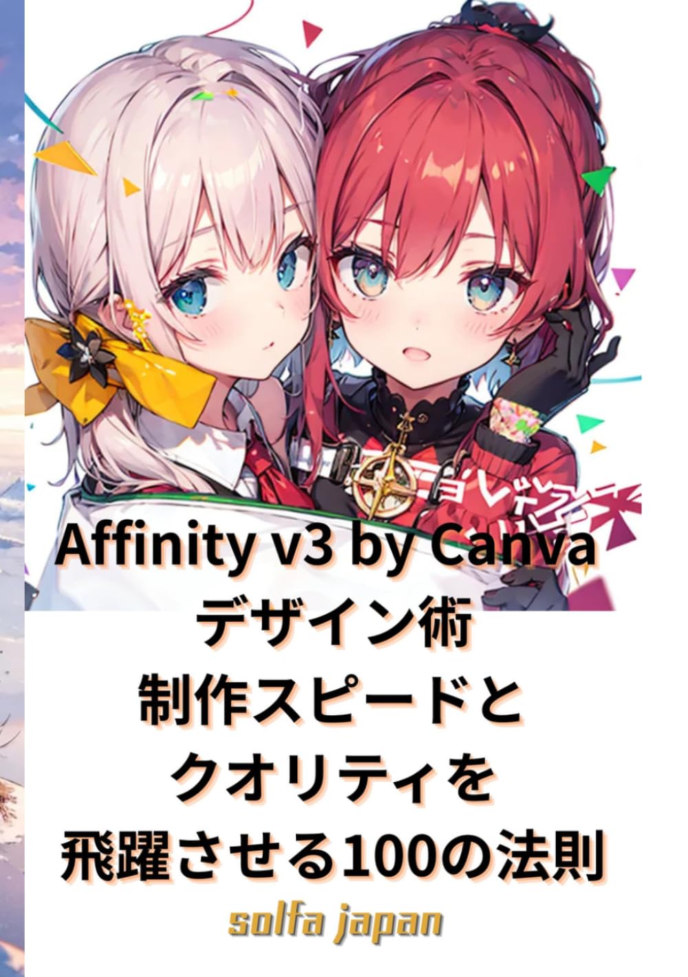 Affinity v3 by Canva デザイン術：制作スピードとクオリティを飛躍させる100の法則: 副業クリエイター・SNS運用者必見！デザイン効率化とプロのレイアウト設計を極める使い方