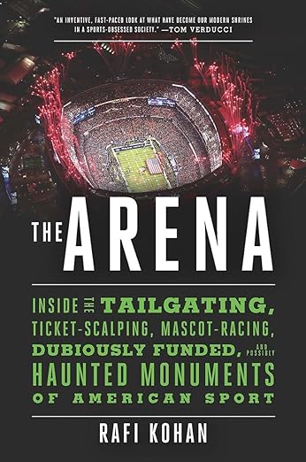 The Arena: Inside the Tailgating, Ticket-Scalping, Mascot-Racing, Dubiously Funded, and Possibly Haunted Monuments of American Sport