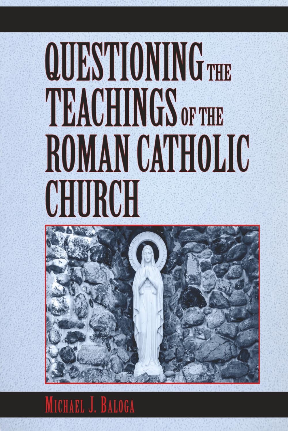 Questioning the Teachings of the Roman Catholic Church: A Scriptural Study of Catholic Beliefs Through the Lens of the Holy Bible