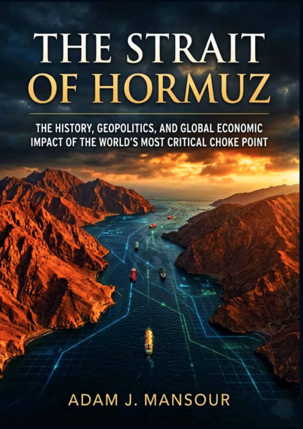 The Strait of Hormuz: The History, Geopolitics, and Global Economic Impact of the World’s Most Critical Choke Point.