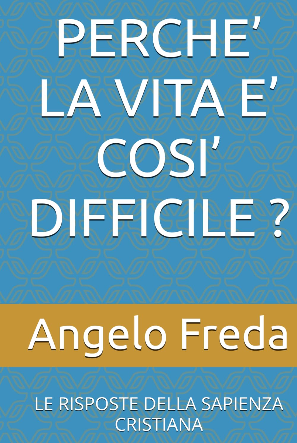 PERCHE’ LA VITA E’ COSI’ DIFFICILE ?: LE RISPOSTE DELLA SAPIENZA CRISTIANA (IL LIBRO DEL PERCHE')