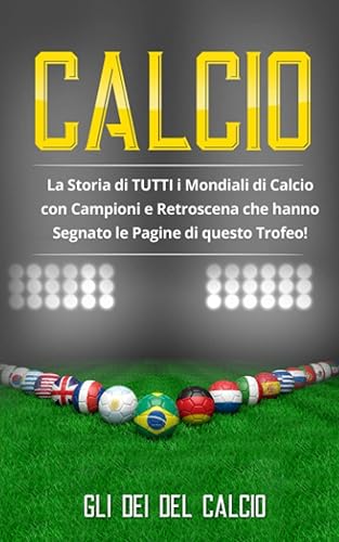 CALCIO: La Storia di TUTTI i Mondiali di Calcio con Campioni e Retroscena che hanno Segnato le Pagine di questo Trofeo!