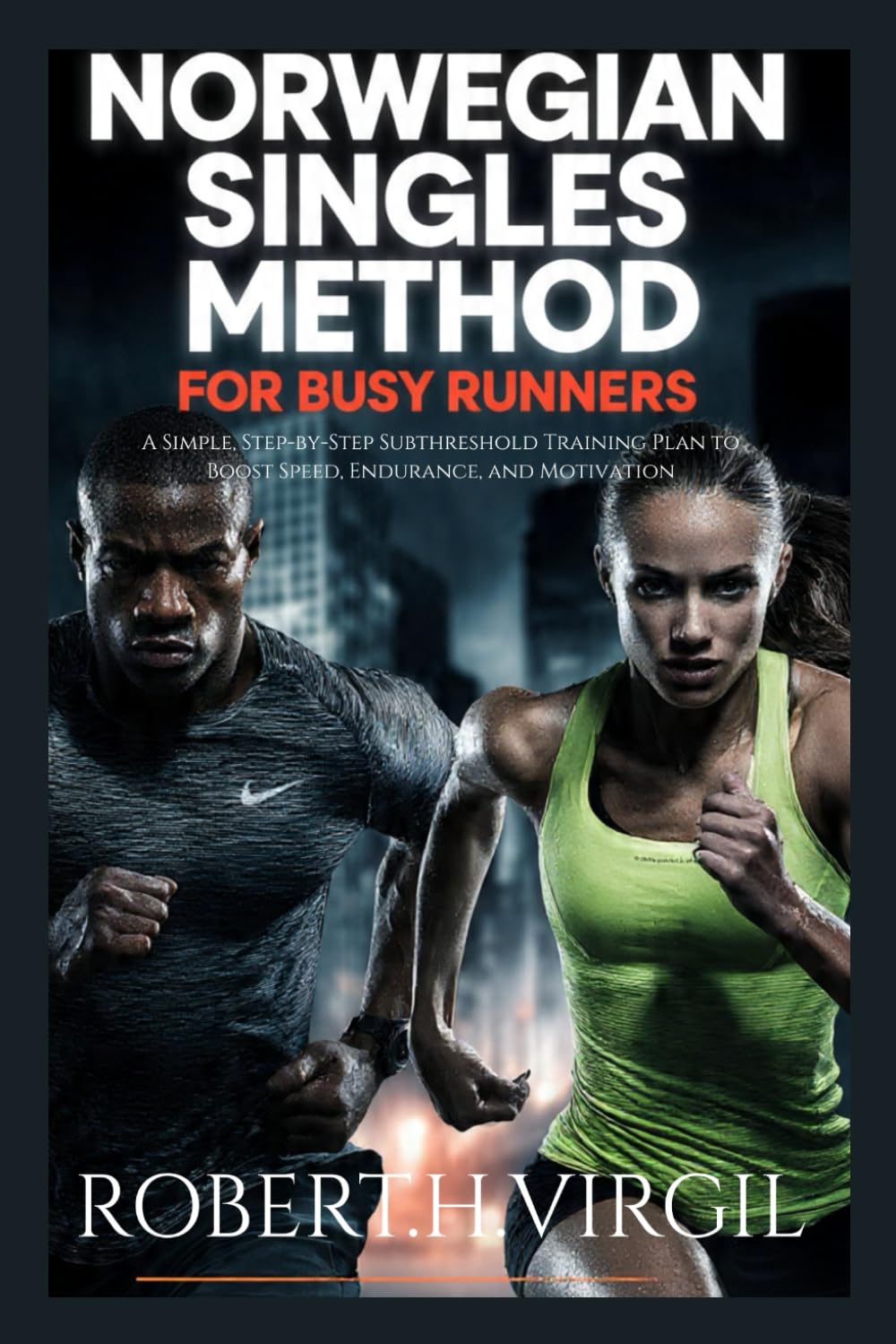 NORWEGIAN SINGLES METHOD FOR BUSY RUNNERS: A Simple Step-by-step Subthreshold Training Plan To Boost, Speed, Endurance and Motivation