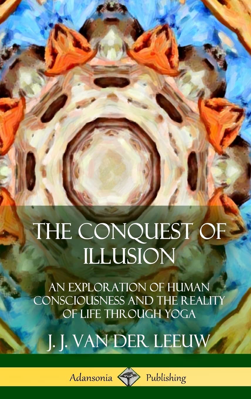 The Conquest of Illusion: An Exploration of Human Consciousness and the Reality of Life Through Yoga (Hardcover)