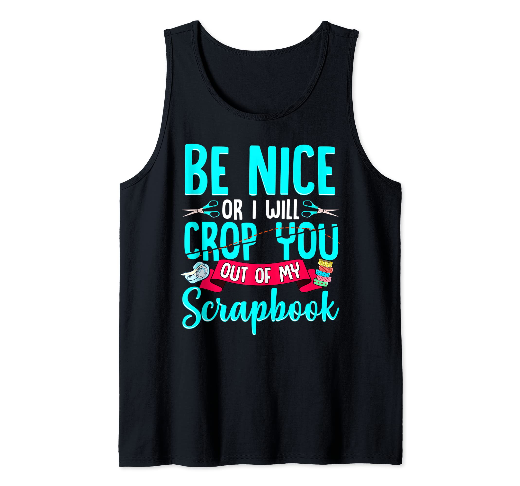 Be Nice Or I Will Crop You Out Of My Scrapbook Tank Top