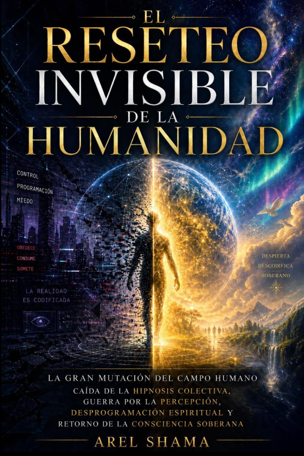 EL RESETEO INVISIBLE DE LA HUMANIDAD: La Gran Mutación Del Campo Humano, Caída De La Hipnosis Colectiva, Guerra Por La Percepción, Desprogramación Espiritual Y Retorno De La Consciencia Soberana.