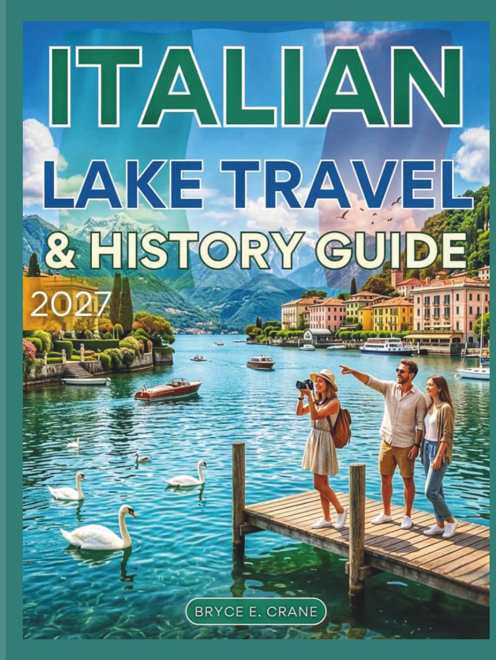ITALIAN LAKE TRAVEL & HISTORY GUIDE 2027 (FULL COLOR): Explore Lake Como, Garda, and Maggiore with scenic villages, historic villas, unforgettable landscapes, & insider travel tips for every traveler