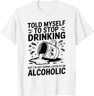 Told Myself To Stop Drinking But I'm Not Gonna Listen To An T-Shirt