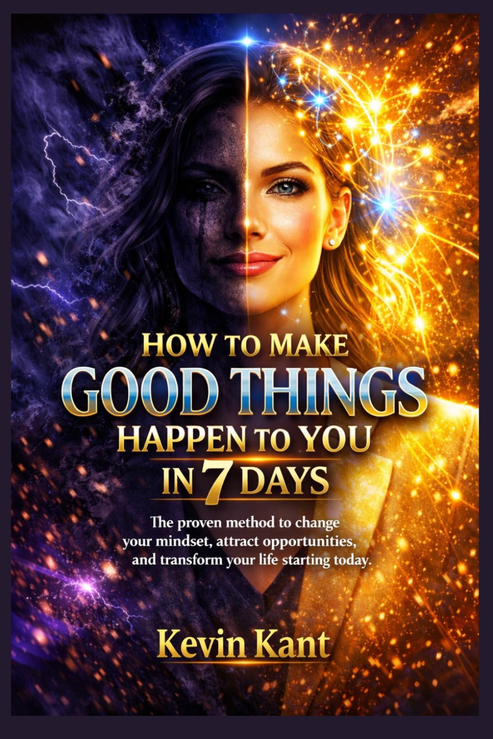 How to Make Good Things Happen to You in 7 Days: The proven method to change your mindset, attract opportunities, and transform your life starting today