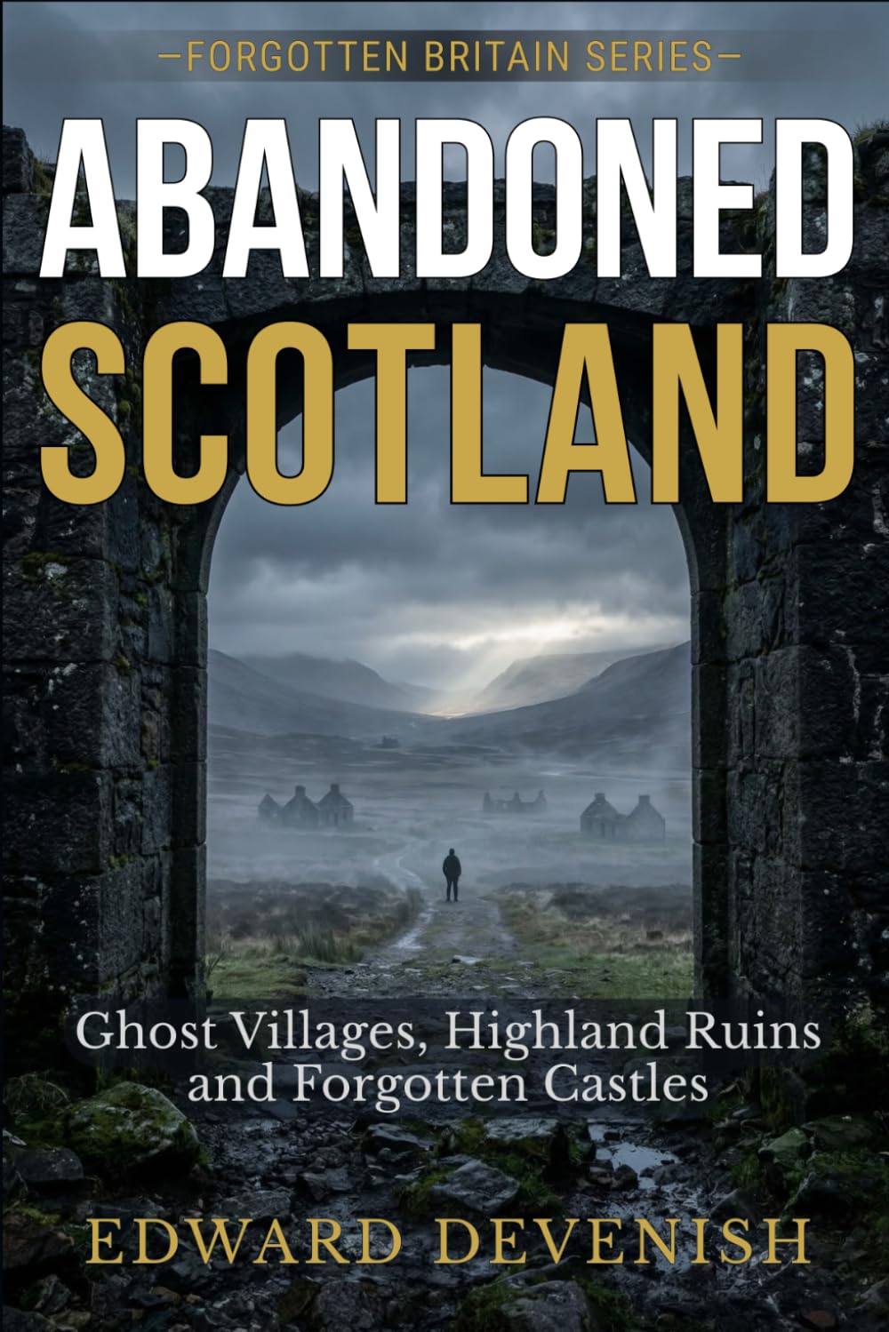 Abandoned Scotland: Ghost Villages, Highland Ruins and Forgotten Castles (Forgotten Britain)