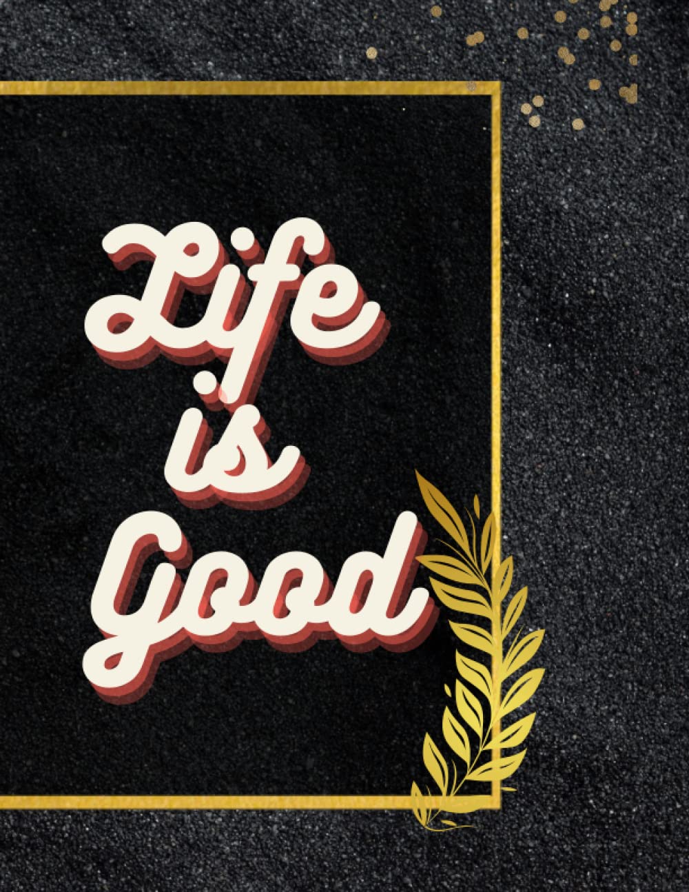 Life is Good sketchbook: black and gold sketchbook