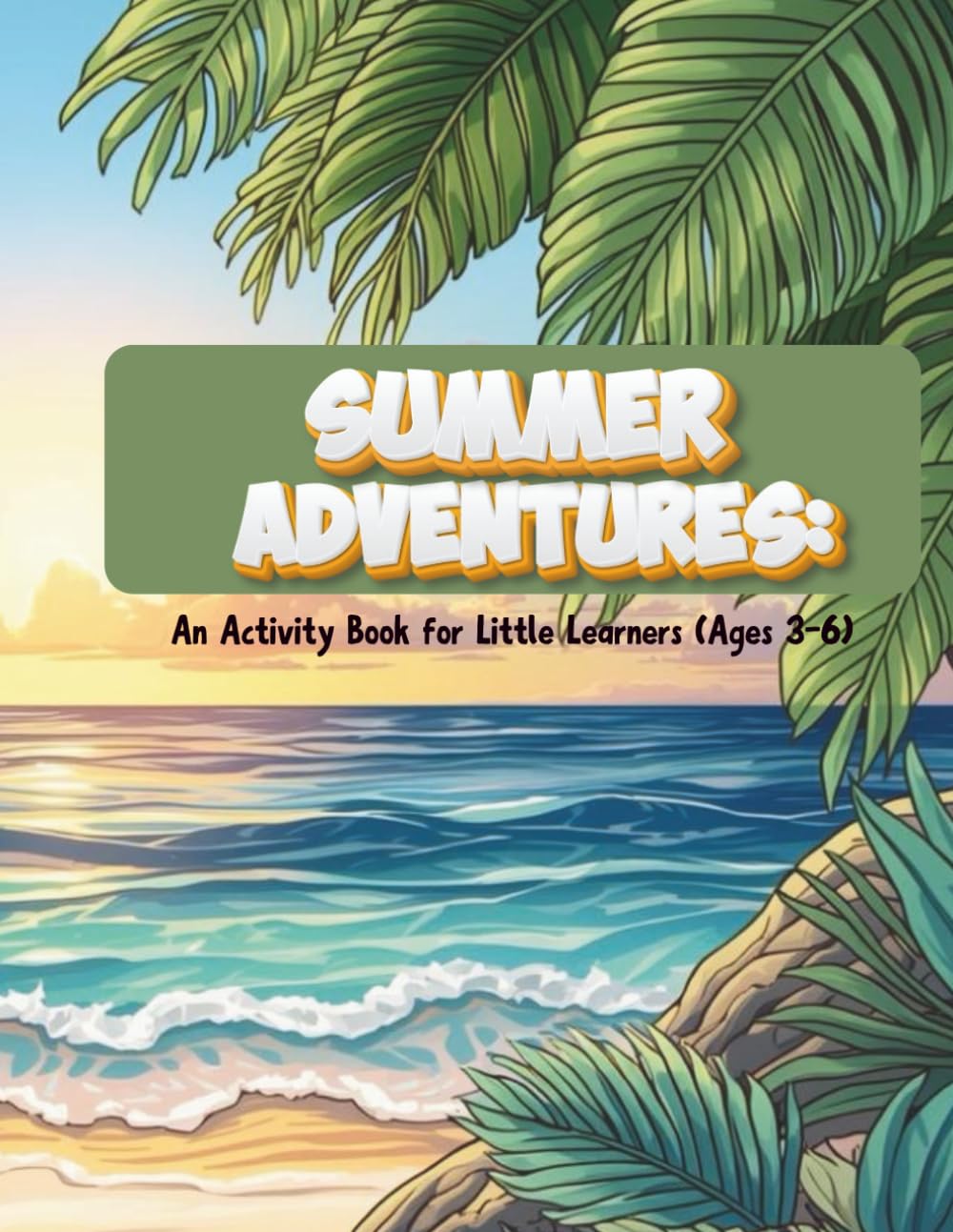 Summer Adventures: An Activity Book for Little Learners (Ages 3-6) Fun Summer Pages to Build Early Learning Skills