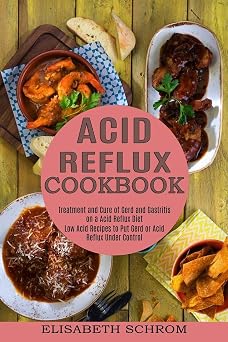 Acid Reflux Cookbook Low Acid Recipes to Put Gerd or Acid Reflux Under Control Treatment and Cure of Gerd and Gastritis on a Acid Reflux Diet