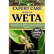 EXPERT CARE GUIDE TO WETA Essential Weta Care for Beginners Expert Tips on Habitat Setup, Feeding, Nutrition, Housing, Diet, Handling, and Breeding These Unique Insects