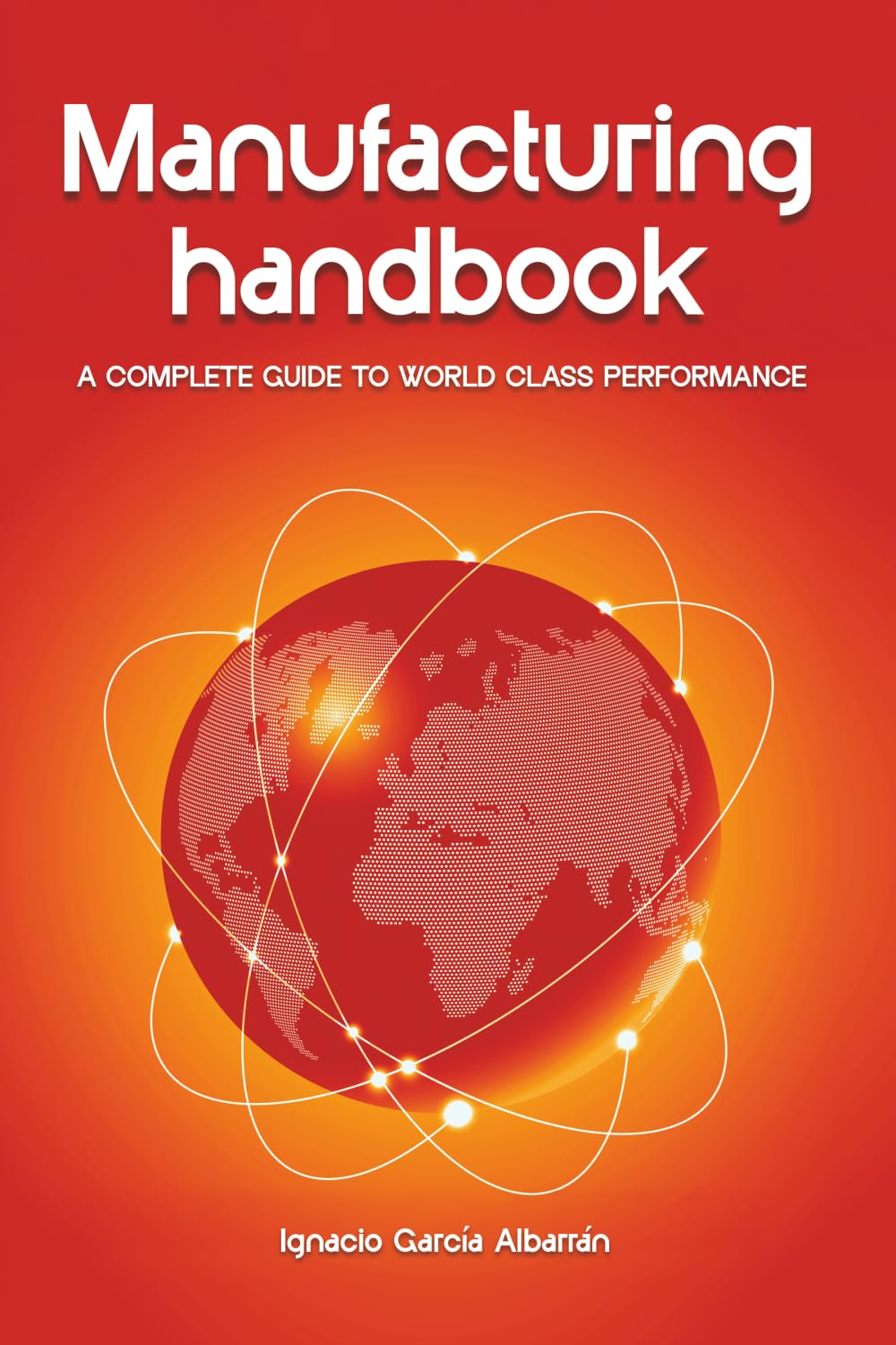 Manufacturing Handbook: A complete guide to worldclass performance