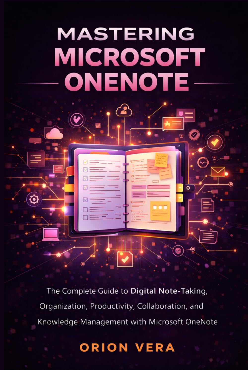 MASTERING MICROSOFT ONENOTE: THE COMPLETE GUIDE TO DIGITAL NOTE-TAKING, ORGANIZATION, PRODUCTIVITY, COLLABORATION, AND KNOWLEDGE MANAGEMENT WITH MICROSOFT ONENOTE (Microsoft Complete Guide Series)