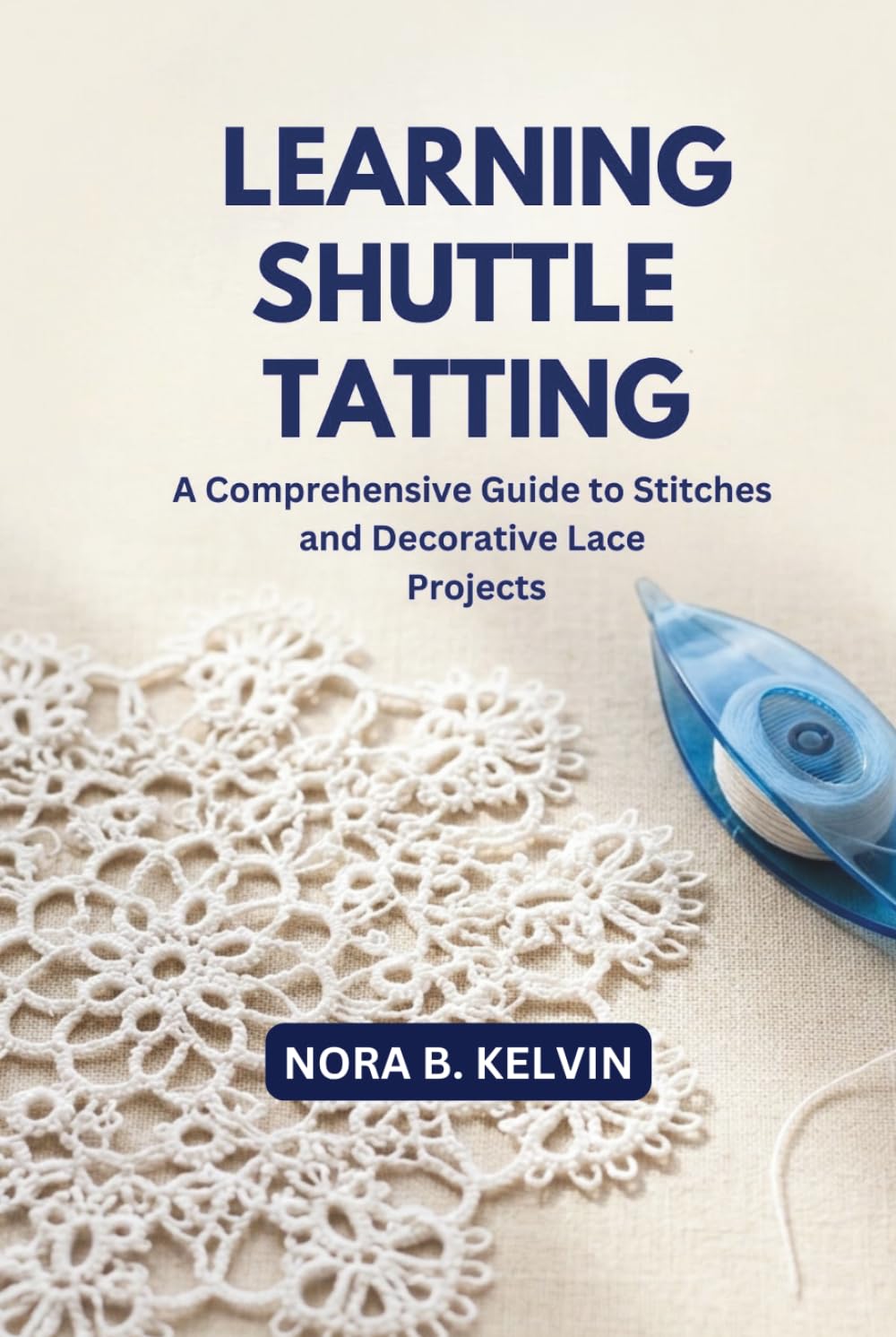 LEARNING SHUTTLE TATTING: A COMPREHENSIVE GUIDE TO STITCHES AND DECORATIVE LACE PROJECTS