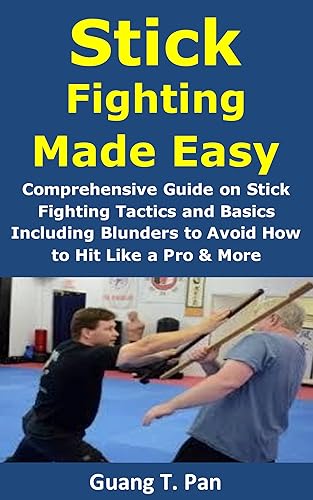 Stick Fighting Made Easy: Comprehensive Guide on Stick Fighting Tactics and Basics Including Blunders to Avoid; How to Hit Like a Pro &amp; More