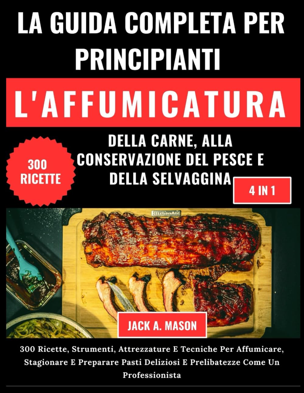 LA GUIDA COMPLETA PER PRINCIPIANTI L'AFFUMICATURA DELLA CARNE, ALLA CONSERVAZIONE DEL PESCE E DELLA SELVAGGINA:: 300 Ricette, Strumenti, Attrezzature E Tecniche Per Affumicare E Stagionare