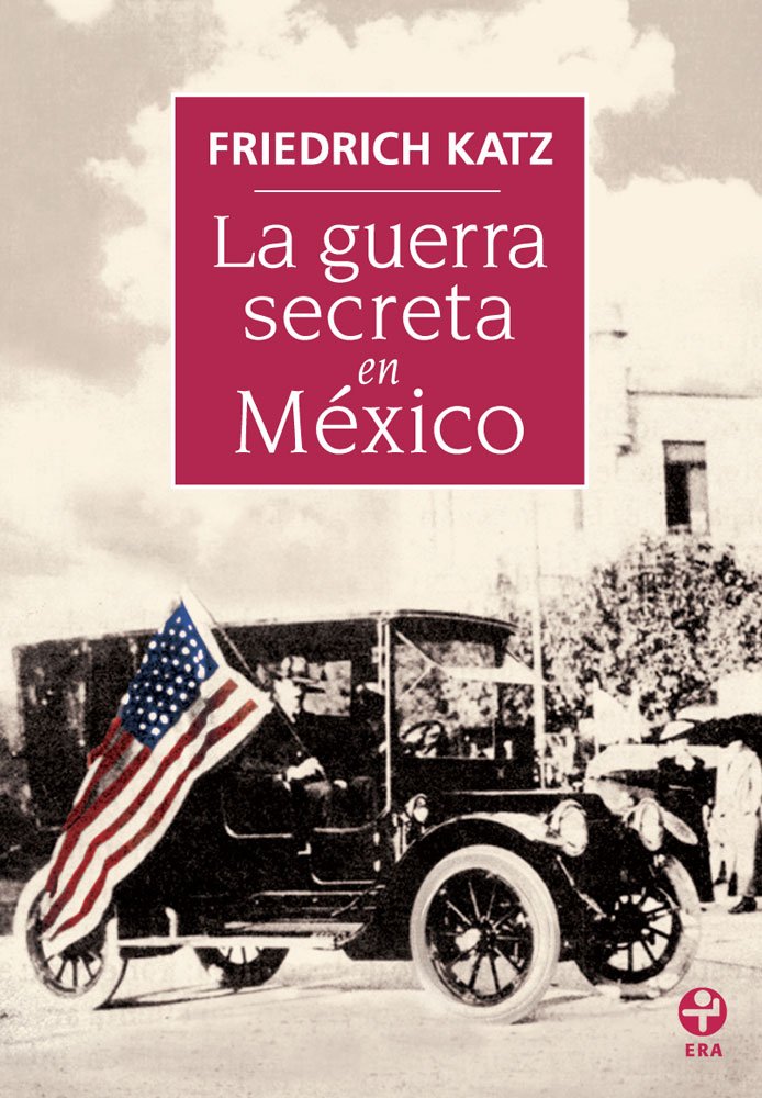 La guerra secreta. Europa, Estados Unidos y la Revolución mexicana (Spanish Edition)