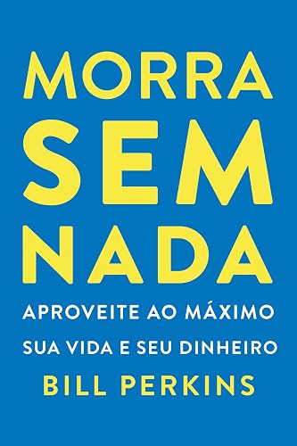 Morra sem nada: Aproveite ao máximo sua vida e seu dinheiro e morra zerado (Portuguese Edition)