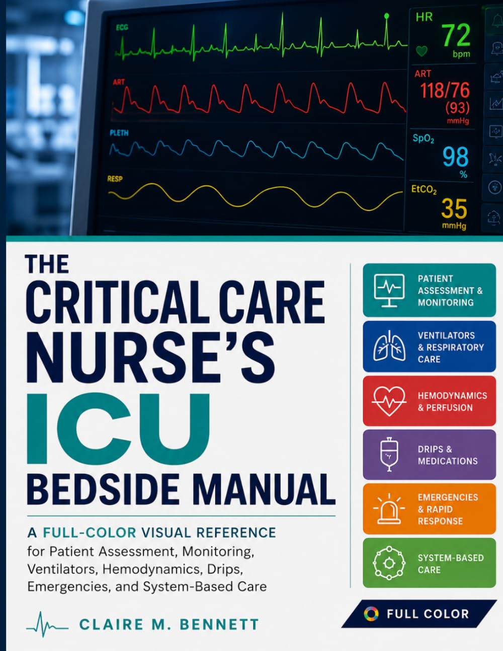 The Critical Care Nurse's ICU Bedside Manual: A Full-Color Visual Reference for Patient Assessment, Monitoring, Ventilators, Hemodynamics, Drips, Emergencies, and System-Based Care