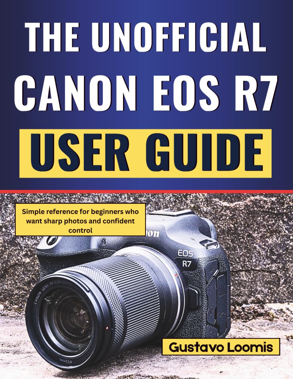 The Unofficial Canon EOS R7 User Guide: Simple reference for beginners who want sharp photos and confident control
