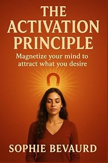 THE ACTIVATION PRINCIPLE: Magnetize your mind to attract what you desire.