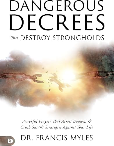 Dangerous Decrees That Destroy Strongholds: Powerful Prayers that Arrest Demons and Crush Satan's Strategies Against Your Life