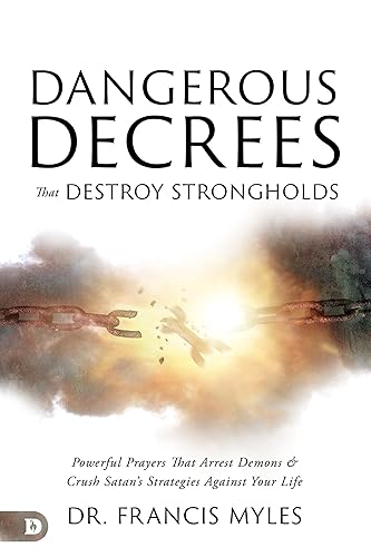 Dangerous Decrees that Destroy Strongholds: Powerful Prayers that Arrest Demons and Crush Satan's Strategies Against Your Life
