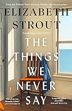 The Things We Never Say: The new standalone novel from the bestselling, prize-winning author of Olive Kitteridge and Lucy By The Sea