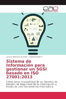 Sistema de Informacion para gestionar un SGSI basado en ISO 270012013 Como tener trazabilidad de un Sistema de Gestion de Seguridad de la ... una herramienta Informatica Spanish Edition