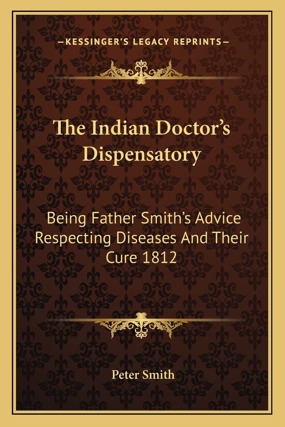 The Indian Doctor's Dispensatory: Being Father Smith's Advice Respecting Diseases And Their Cure 1812