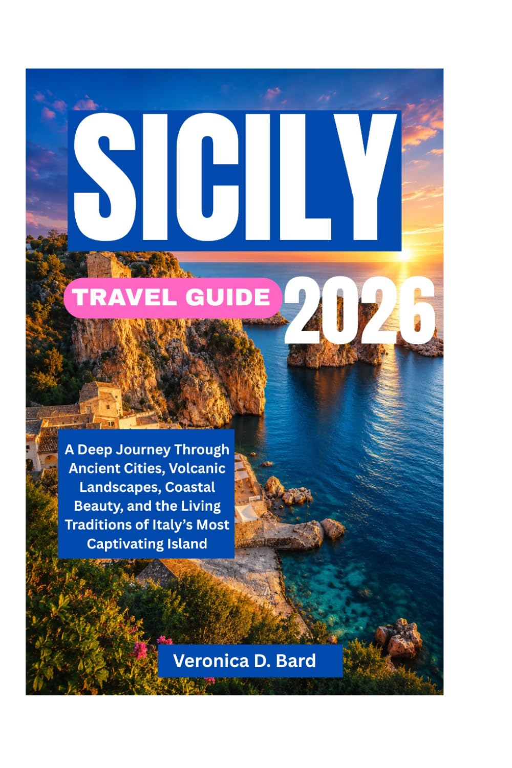 SICILY TRAVEL GUIDE 2026: A Deep Journey Through Ancient Cities, Volcanic Landscapes, Coastal Beauty, and the Living Traditions of Italy’s Most Captivating Island