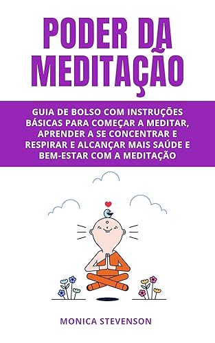 Poder Da Meditação: Guia De Bolso Com Instruções Básicas Para Começar A Meditar, Aprender A Se Concentrar E Respirar E Alcançar Mais Saúde E Bem-estar Com A Meditação