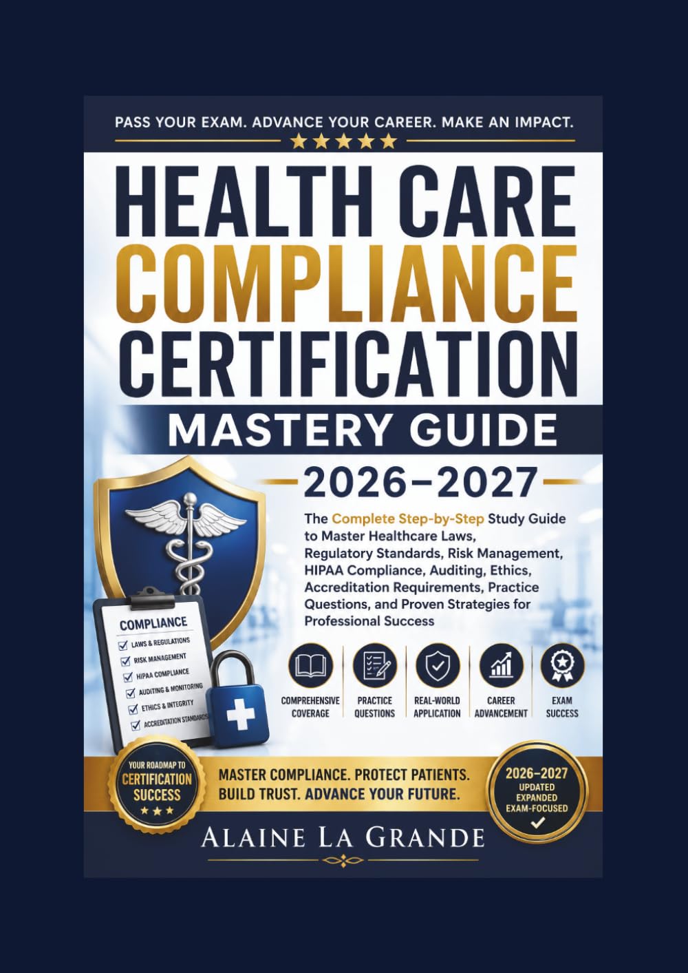 Health Care Compliance Certification Mastery Guide 2026–2027: The Complete Step-by-Step Study to Master Healthcare Laws, Regulatory Standards, Risk ... Requirements, Practice Questions, and P