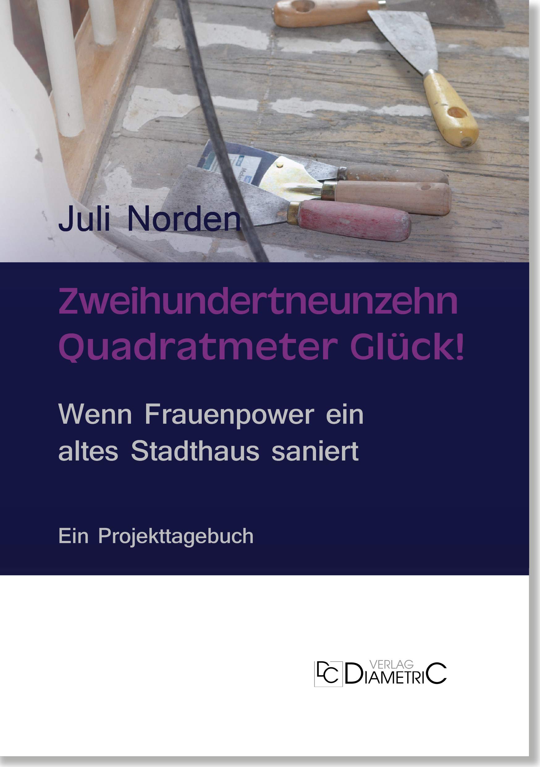 Zweihundertneunzehn Quadratmeter Glück! Wenn Frauenpower ein altes Stadthaus saniert: Ein Projekttagebuch mit Tipps und Anregungen zum DIY (Liebeserklärungen)